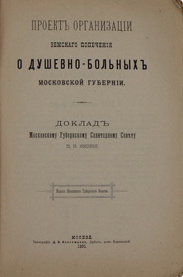 Якоби П.И. Проект организации земского попечения о душевнобольных Московской губернии. Доклад Моск. Губ. санитарному совету П.И. Якобия. [В 2 ч.]. Ч. 1. М.: Изд. Моск. Губ. земства, 1891.
